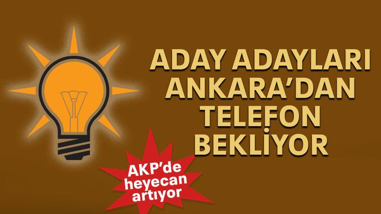 Aday adayları Ankara’dan telefon bekliyor